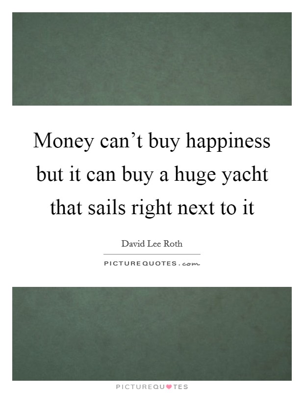 Money can't buy happiness but it can buy a huge yacht that sails right next to it Picture Quote #1
