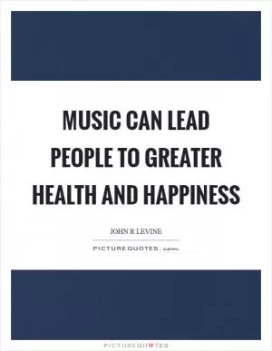 Music can lead people to greater health and happiness Picture Quote #1