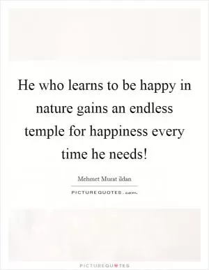 He who learns to be happy in nature gains an endless temple for happiness every time he needs! Picture Quote #1