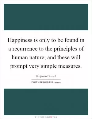 Happiness is only to be found in a recurrence to the principles of human nature; and these will prompt very simple measures Picture Quote #1