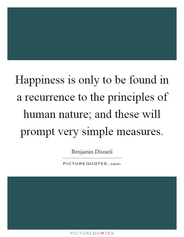 Happiness is only to be found in a recurrence to the principles of human nature; and these will prompt very simple measures. Picture Quote #1