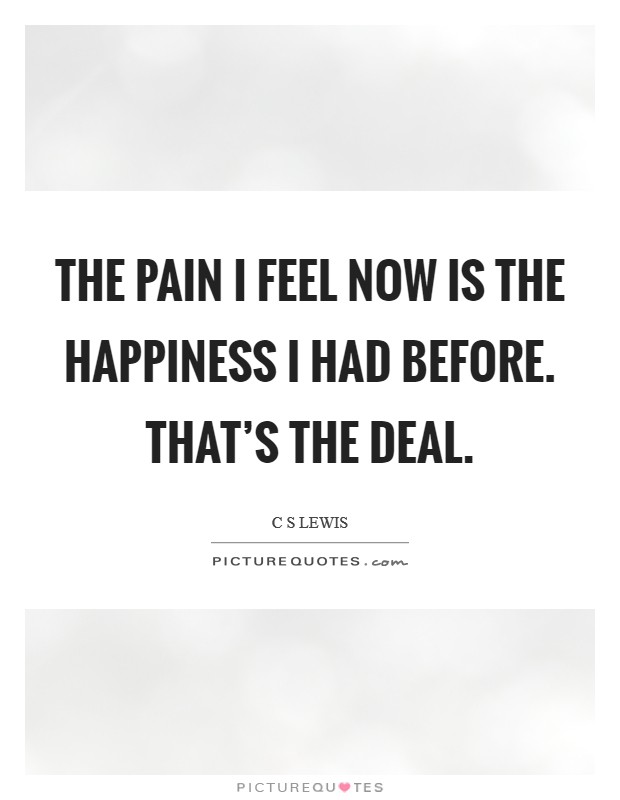 The pain I feel now is the happiness I had before. That's the deal. Picture Quote #1