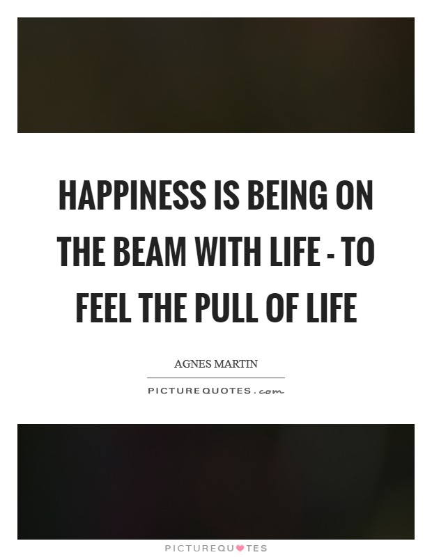 Happiness is being on the beam with life - to feel the pull of life Picture Quote #1