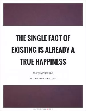 The single fact of existing is already a true happiness Picture Quote #1