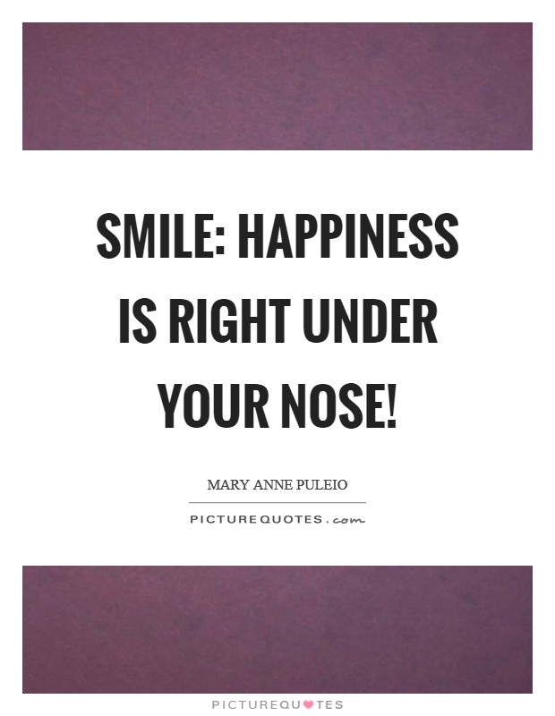Smile: Happiness Is Right Under Your Nose! Picture Quote #1