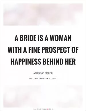 A bride is a woman with a fine prospect of happiness behind her Picture Quote #1