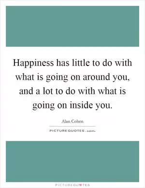 Happiness has little to do with what is going on around you, and a lot to do with what is going on inside you Picture Quote #1