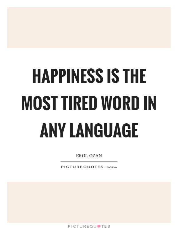 Happiness is the most tired word in any language Picture Quote #1