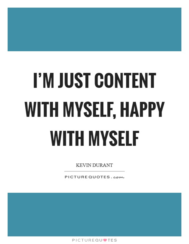 I'm just content with myself, happy with myself Picture Quote #1