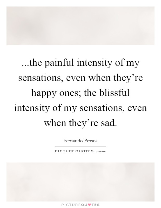 ...the painful intensity of my sensations, even when they're happy ones; the blissful intensity of my sensations, even when they're sad. Picture Quote #1