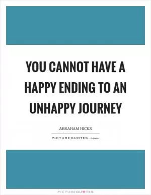 You cannot have a happy ending to an unhappy journey Picture Quote #1