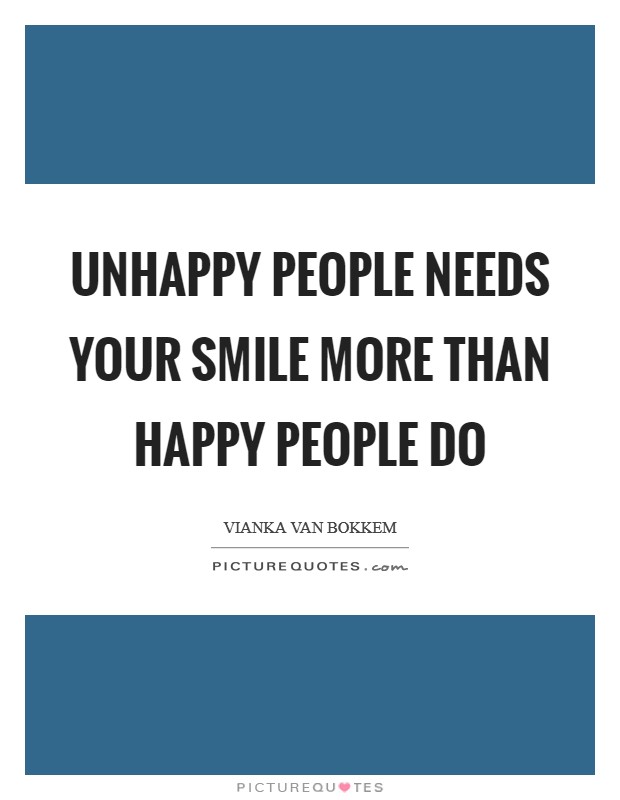 Unhappy people needs your smile more than Happy people do | Picture Quotes