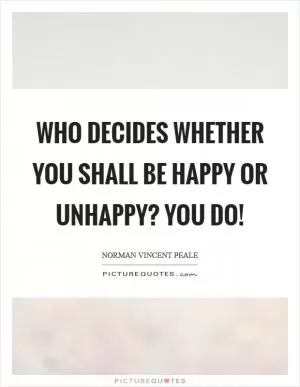 Who decides whether you shall be happy or unhappy? You do! Picture Quote #1