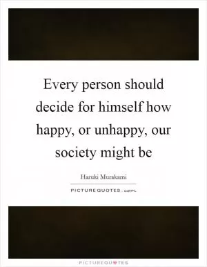Every person should decide for himself how happy, or unhappy, our society might be Picture Quote #1