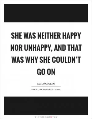 She was neither happy nor unhappy, and that was why she couldn’t go on Picture Quote #1