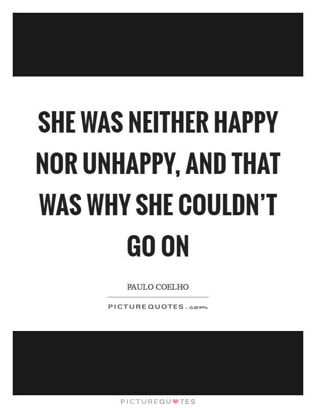 She was neither happy nor unhappy, and that was why she couldn't go on Picture Quote #1