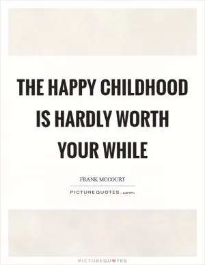 The happy childhood is hardly worth your while Picture Quote #1