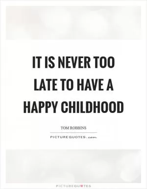 It is never too late to have a happy childhood Picture Quote #1