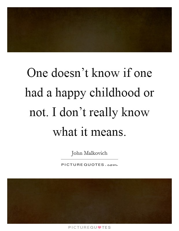 One doesn't know if one had a happy childhood or not. I don't really know what it means. Picture Quote #1