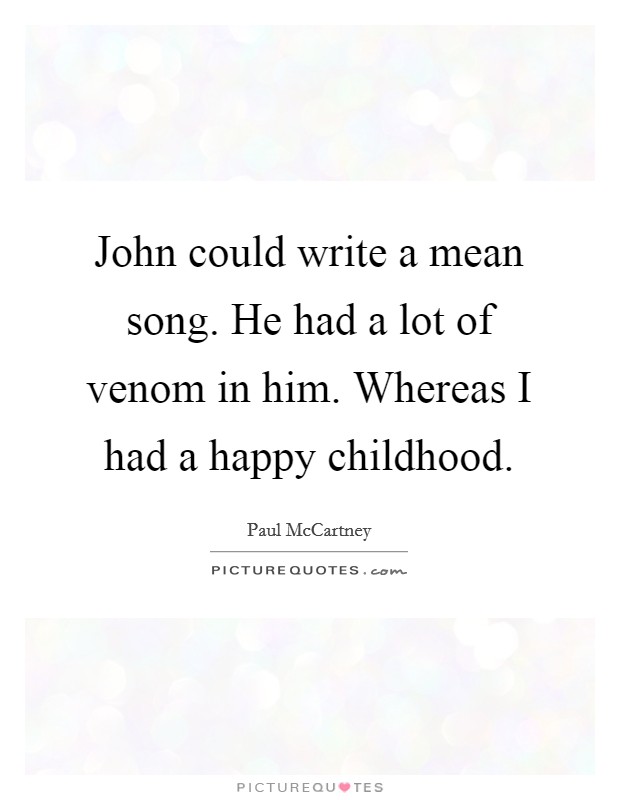 John could write a mean song. He had a lot of venom in him. Whereas I had a happy childhood. Picture Quote #1