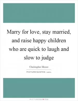 Marry for love, stay married, and raise happy children who are quick to laugh and slow to judge Picture Quote #1