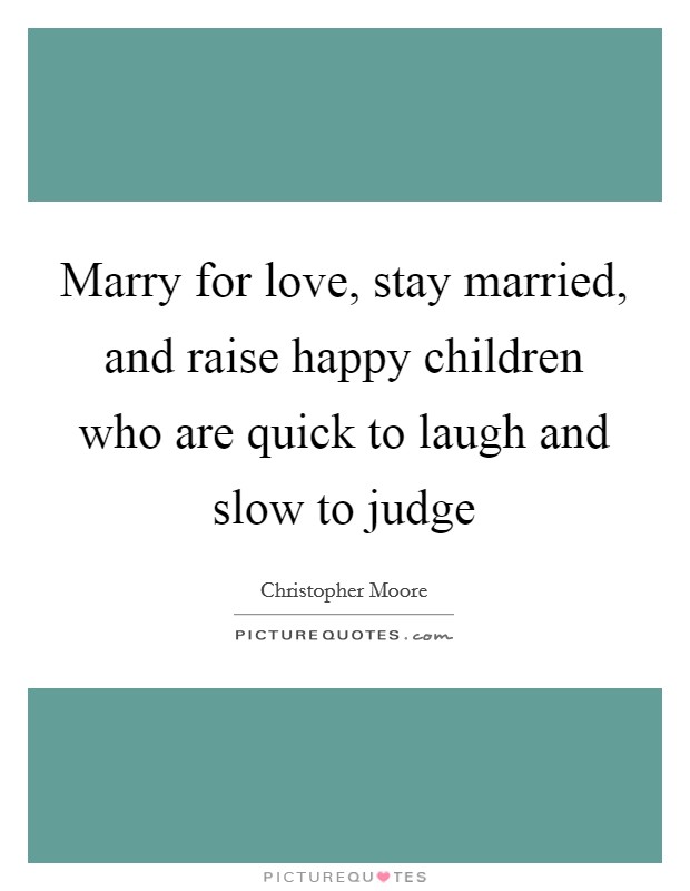 Marry for love, stay married, and raise happy children who are quick to laugh and slow to judge Picture Quote #1