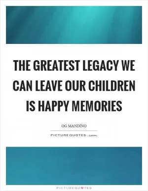 The greatest legacy we can leave our children is happy memories Picture Quote #1