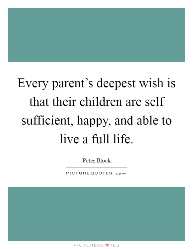 Every parent's deepest wish is that their children are self sufficient, happy, and able to live a full life. Picture Quote #1