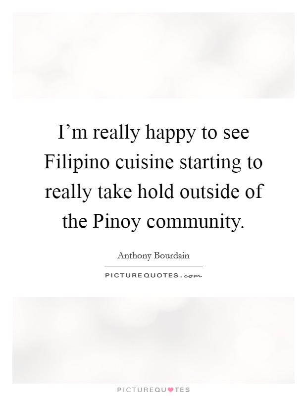 I'm really happy to see Filipino cuisine starting to really take hold outside of the Pinoy community. Picture Quote #1