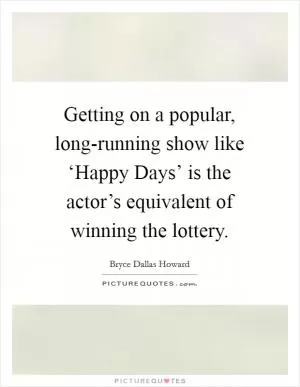 Getting on a popular, long-running show like ‘Happy Days’ is the actor’s equivalent of winning the lottery Picture Quote #1
