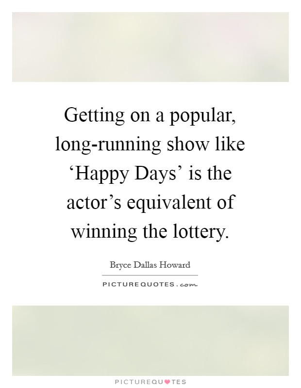 Getting on a popular, long-running show like ‘Happy Days' is the actor's equivalent of winning the lottery. Picture Quote #1