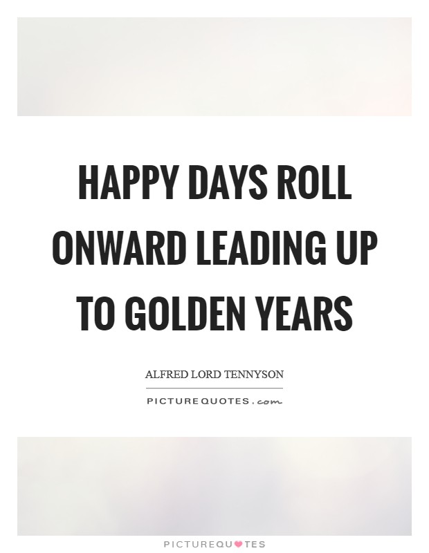 Happy days roll onward leading up to golden years Picture Quote #1