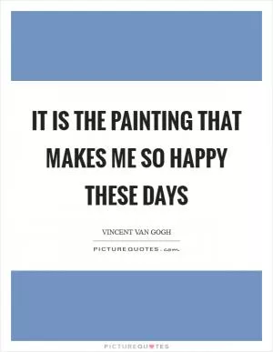 It is the painting that makes me so happy these days Picture Quote #1