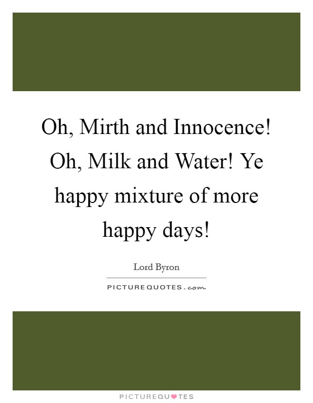 Oh, Mirth and Innocence! Oh, Milk and Water! Ye happy mixture of more happy days! Picture Quote #1