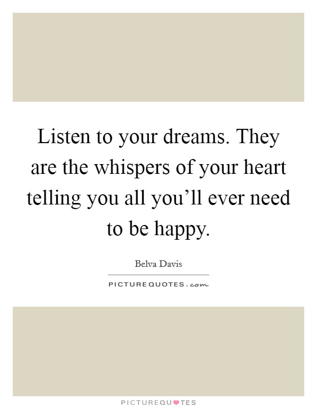 Listen to your dreams. They are the whispers of your heart telling you all you'll ever need to be happy. Picture Quote #1