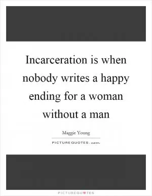 Incarceration is when nobody writes a happy ending for a woman without a man Picture Quote #1