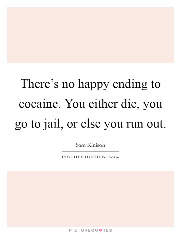 There's no happy ending to cocaine. You either die, you go to jail, or else you run out. Picture Quote #1