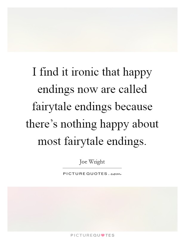 I find it ironic that happy endings now are called fairytale endings because there's nothing happy about most fairytale endings. Picture Quote #1