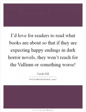 I’d love for readers to read what books are about so that if they are expecting happy endings in dark horror novels, they won’t reach for the Vallium or something worse! Picture Quote #1