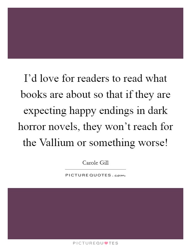 I'd love for readers to read what books are about so that if they are expecting happy endings in dark horror novels, they won't reach for the Vallium or something worse! Picture Quote #1