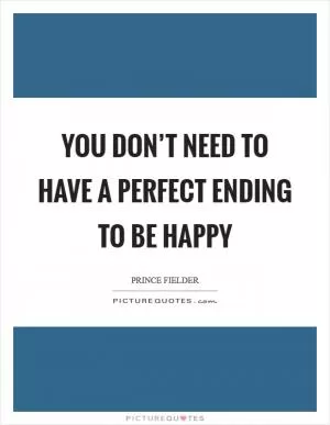 You don’t need to have a perfect ending to be happy Picture Quote #1