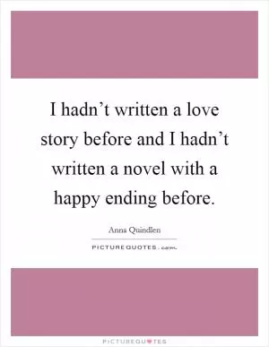 I hadn’t written a love story before and I hadn’t written a novel with a happy ending before Picture Quote #1