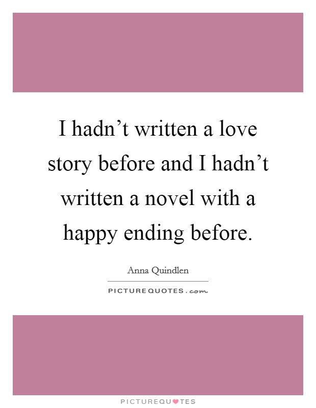 I hadn't written a love story before and I hadn't written a novel with a happy ending before. Picture Quote #1