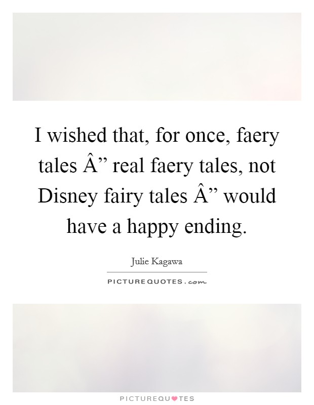I wished that, for once, faery tales Â” real faery tales, not Disney fairy tales Â” would have a happy ending. Picture Quote #1