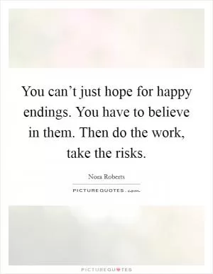 You can’t just hope for happy endings. You have to believe in them. Then do the work, take the risks Picture Quote #1
