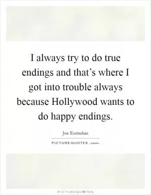 I always try to do true endings and that’s where I got into trouble always because Hollywood wants to do happy endings Picture Quote #1
