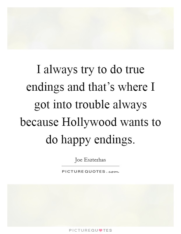 I always try to do true endings and that's where I got into trouble always because Hollywood wants to do happy endings. Picture Quote #1
