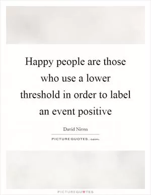 Happy people are those who use a lower threshold in order to label an event positive Picture Quote #1