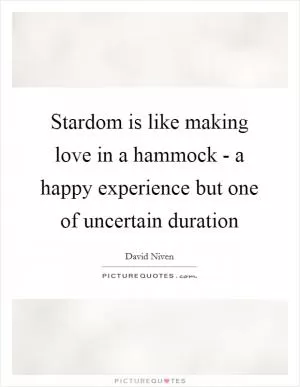 Stardom is like making love in a hammock - a happy experience but one of uncertain duration Picture Quote #1