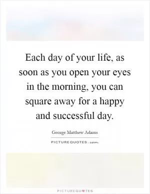 Each day of your life, as soon as you open your eyes in the morning, you can square away for a happy and successful day Picture Quote #1